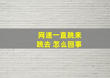 网速一直跳来跳去 怎么回事